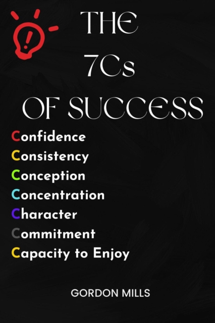 7cs  of  Success : Confidence, Consistency, Conception, Concentration, Character, Commitment and Capacity to Enjoy