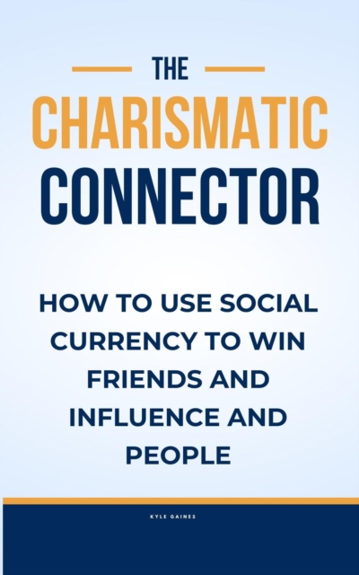 Charismatic Connector:How to use Social Currency to Win Friends and Influence People