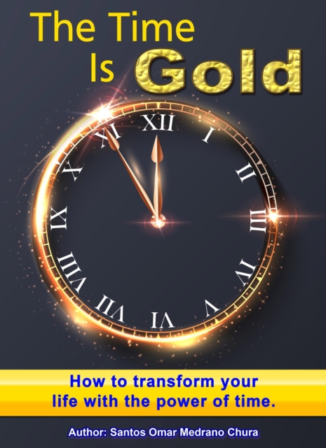 Time Is Gold. How to transform your life with the power of time.