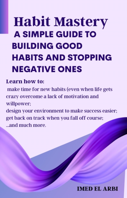 Habit Mastery: A Simple Guide to Building Good Habits and Stopping Negative Ones