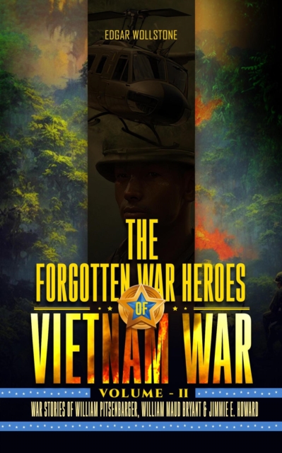 Forgotten War Heroes of Vietnam War - Volume II : War Stories of William Pitsenbarger, William Maud Bryant & Jimmie E. Howard