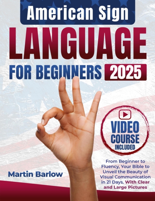 American Sign Language for Beginners - From Beginner to Fluency, Your Bible to Unveil the Beauty of Visual Communication in 21 Days. With Clear and Large Pictures