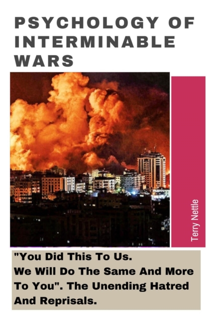 Psychology Of Interminable Wars: &quote;You Did This To Us. We Will Do The Same And More To You&quote;. The Unending Hatred And Reprisals.