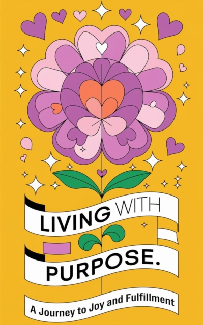 Living with Purpose : A Journey to Joy and Fulfillment