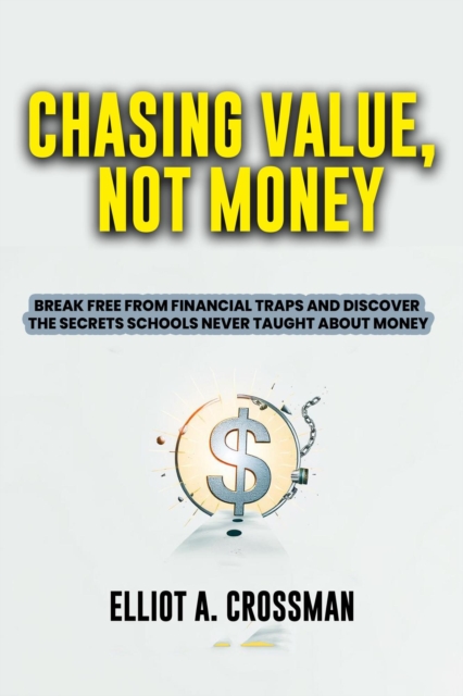 Chasing Value,  not Money:    Break Free from Financial Traps and Discover the Secrets Schools Never Taught About Money