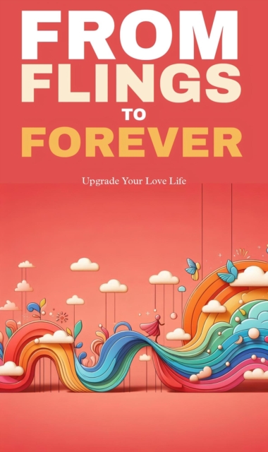 From flings to forever: upgrade your love life
