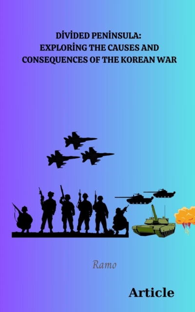 Divided Peninsula_  Exploring the Causes and Consequences of the Korean War