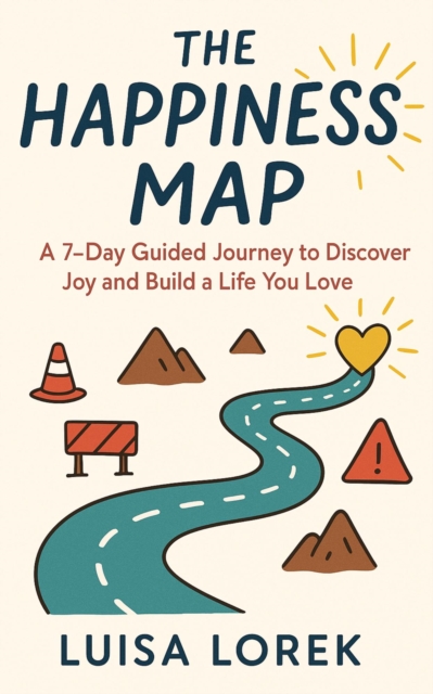 Happiness Map - A 7-Day Roadmap to Discover Joy and Build a Life You Love