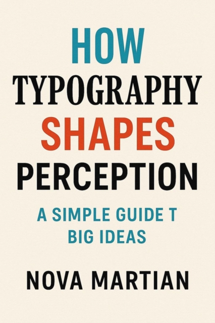 How Typography Shapes Perception: A Simple Guide to Big Ideas