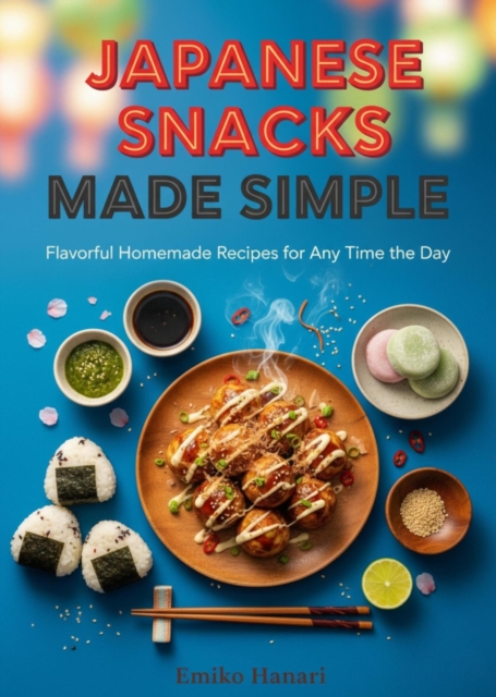 Japanese Snacks Made Simple:  Flavorful Homemade Recipes for Any Time of the Day