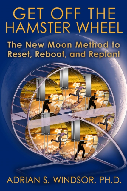 Get Off the Hamster Wheel:  The New Moon Method to Reset, Reboot and Replant