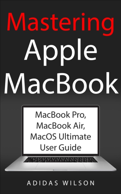 Mastering Apple MacBook - MacBook Pro, MacBook Air, MacOS Ultimate User Guide