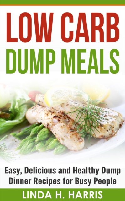 Low Carb Dump Meals: Easy, Delicious and Healthy Dump Dinner Recipes for Busy People