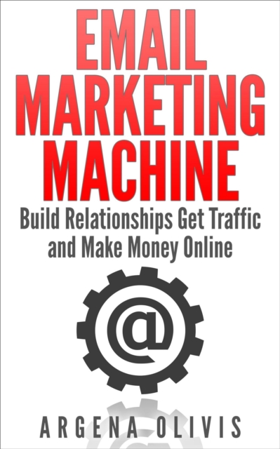 Email Marketing Machine: Build Relationships Get Traffic and Make Money Online