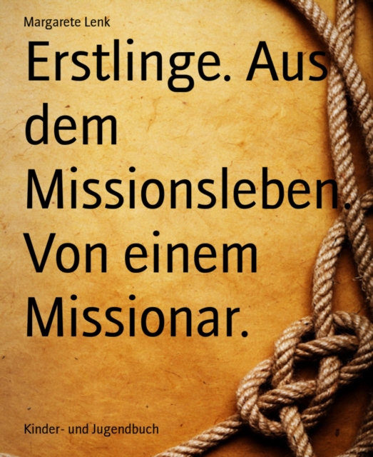 Erstlinge. Aus dem Missionsleben. Von einem Missionar.