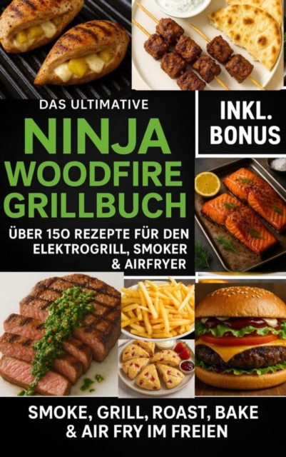 Das Ultimative Ninja Woodfire Grillbuch – über150 Rezepte für den Elektrogrill, Smoker & Airfryer