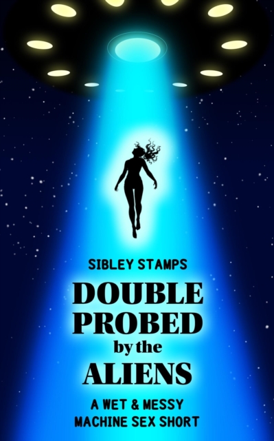 Double Probed By The Aliens: A Wet & Messy Machine Sex Short