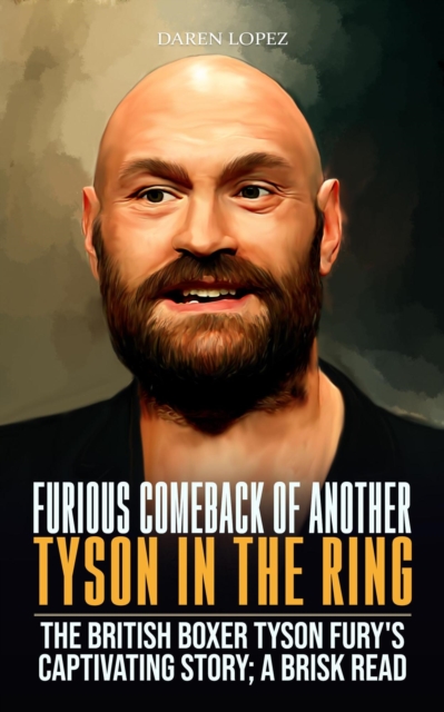 Furious Comeback of Another Tyson in the Ring : The British Boxer Tyson Fury's Captivating Story; A Brisk Read