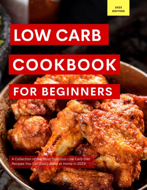 Low Carb Cookbook for Beginners: A Collection of the Most Delicious Low Carb Diet Recipes You Can Easily Make at Home in 2023!