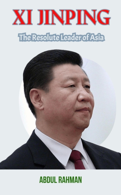 XI Jinping: The Resolute Leader of Asia