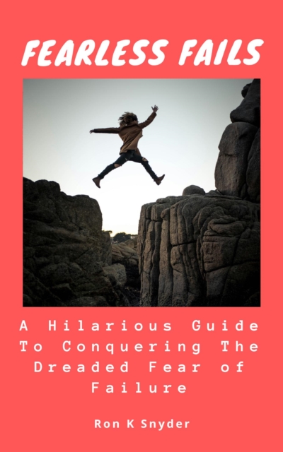 Fearless Fails: A Hilarious Guide to Conquering The Dreaded Fear of Failure