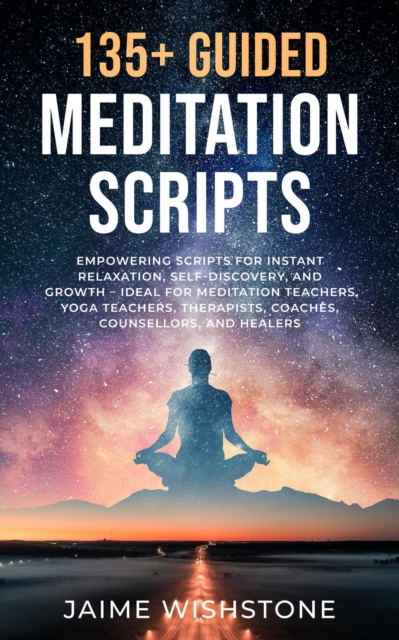 135+ Guided Meditation Script - Empowering Scripts for Instant Relaxation, Self-Discovery, and Growth - Ideal for Meditation Teachers, Yoga Teachers, Therapists, Coaches, Counsellors, and Healers