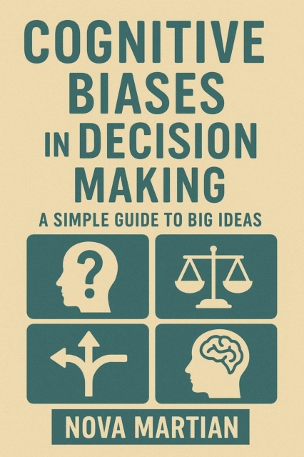 Cognitive Biases in Decision Making: A Simple Guide to Big Ideas