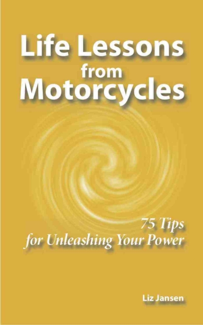 Life Lessons from Motorcycles - Seventy-Five Tips for Unleashing Your Power