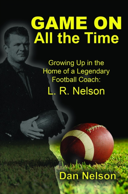 Game On All the Time: Growing Up in the Home of a Legendary Football Coach : L. R. Nelson