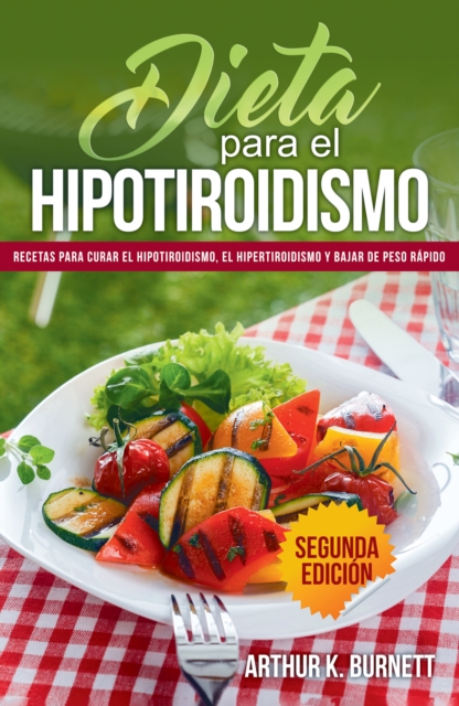 Dieta para el Hipotiroidismo: Recetas para curar el hipotiroidismo, el hipertiroidismo y bajar de peso rápido