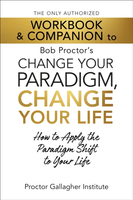Only Authorized Workbook & Companion to Bob Proctor's Change Your Paradigm, Change Your Life