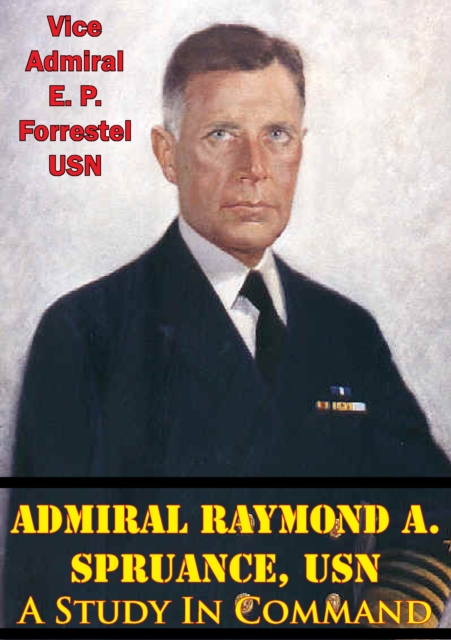 Admiral Raymond A. Spruance, USN; A Study In Command