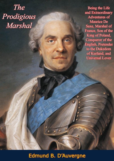 Prodigious Marshal: Being the Life and Extraordinary Adventures of Maurice De Saxe, Marshal of France