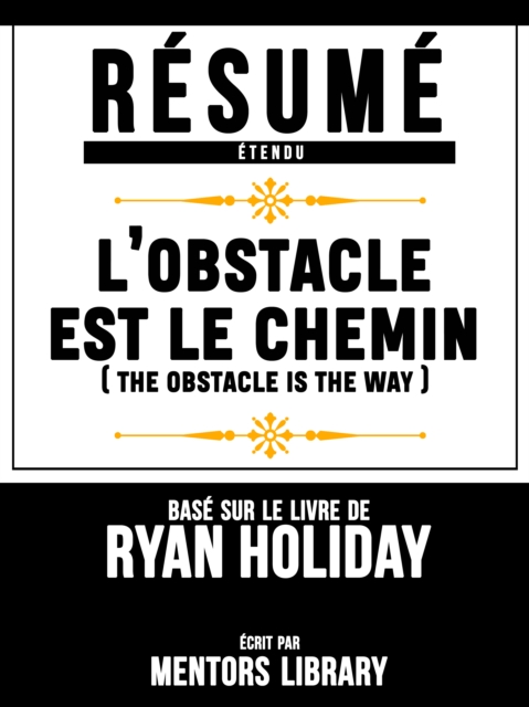 Résumé Etendu: L'obstacle Est Le Chemin (The Obstacle Is The Way)