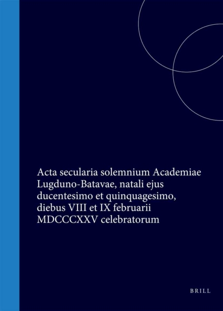 Acta secularia solemnium Academiae Lugduno-Batavae, natali ejus ducentesimo et quinquagesimo, diebus VIII et IX februarii MDCCCXXV celebratorum
