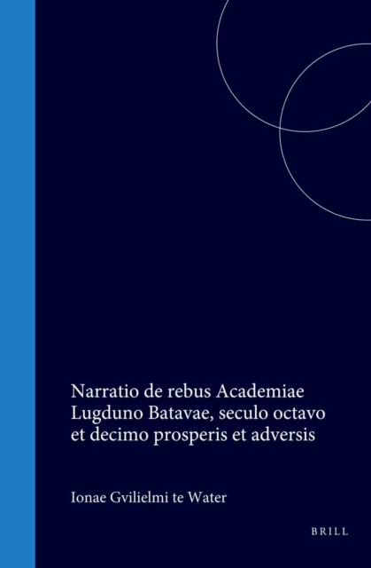 Jonae Guilielmi te Water Narratio de rebus Academiae Lugduno Batavae, seculo octavo et decimo prosperis et adversis