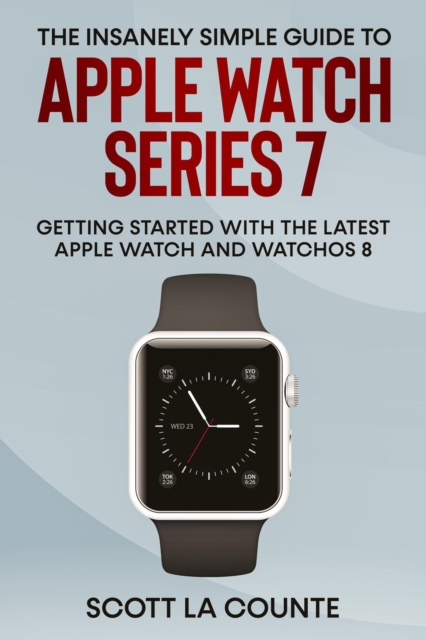 Insanely Simple Guide to Apple Watch Series 7: Getting Started with the Latest Apple Watch and watchOS 8
