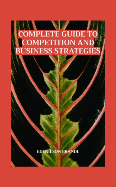 Complete Guide to Competition and Business Strategies