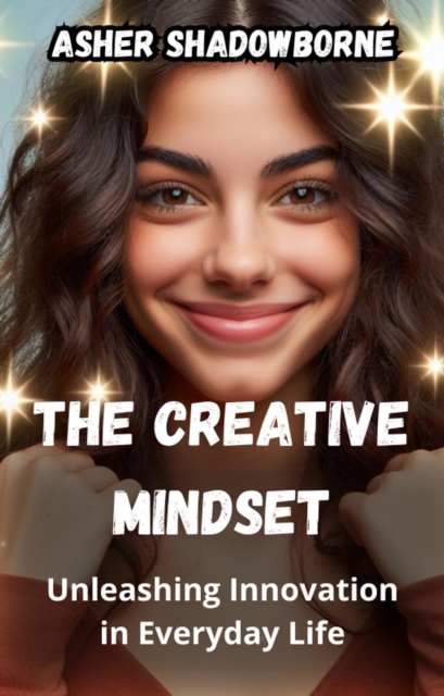 Creative Mindset: Unleashing Innovation in Everyday Life