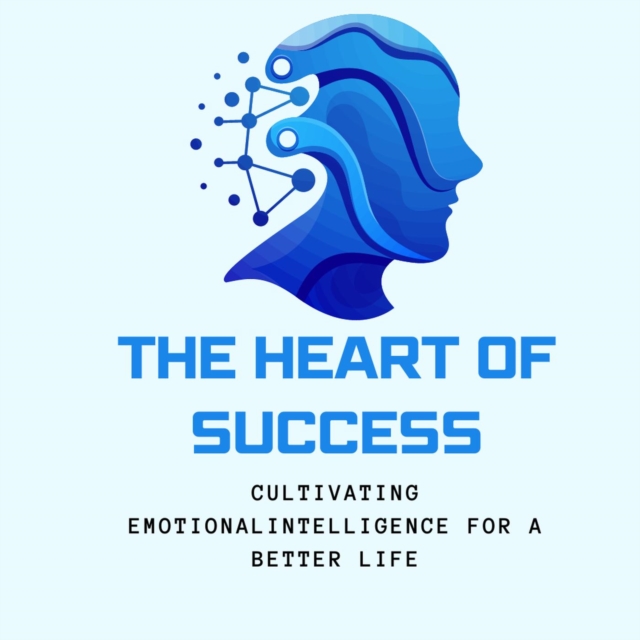 Heart of Success: Cultivating Emotional Intelligence for a Better Life&quote;