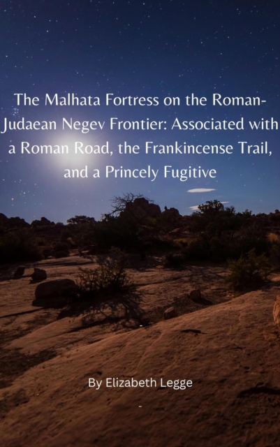 Malhata Fortress on the Roman-Judaean Negev Frontier: Associated with a Roman Road, the Frankincense Trail, and a Princely Fugitive