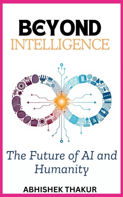 Beyond Intelligence: The Future of AI and Humanity
