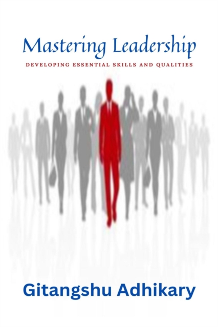 Mastering Leadership: Developing Essential Skills and Qualities