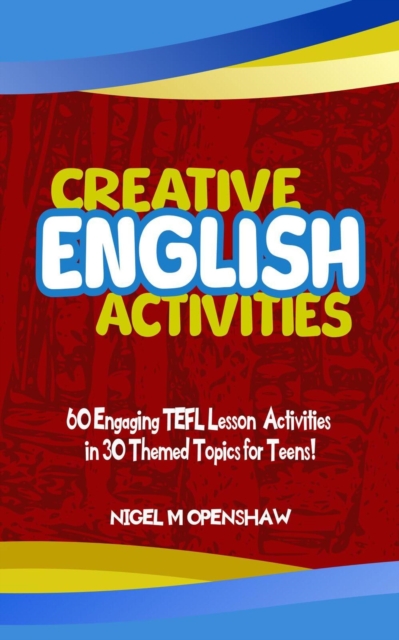 Creative English Activities - 60 Engaging TEFL Lesson Activities in 30 Themed Topics for Teens!