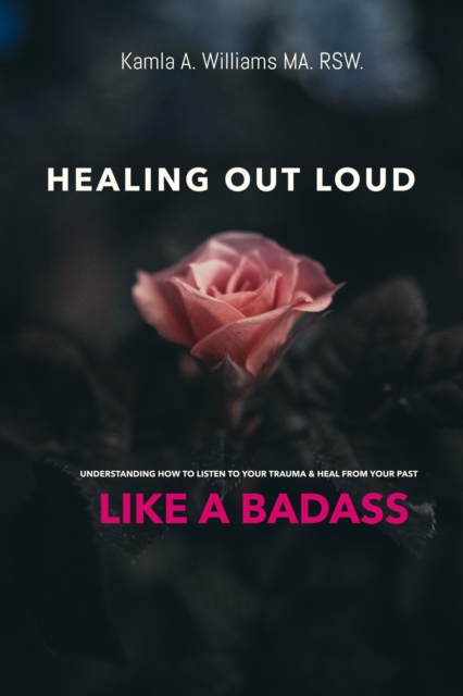 Healing Out Loud: Understanding How to Listen to Your Trauma & Heal From Your Past Like a Badass