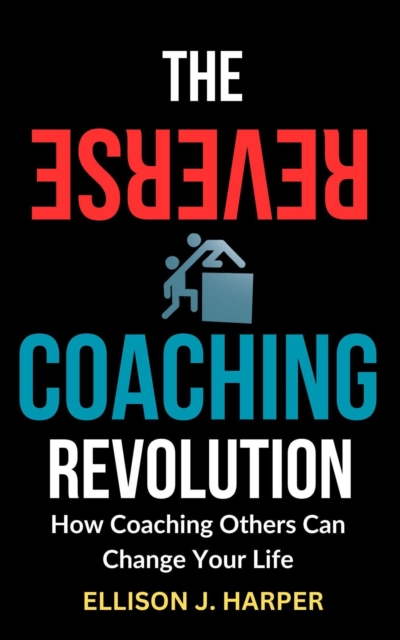 Reverse Coaching Revolution: How Coaching Others Can Change Your Life