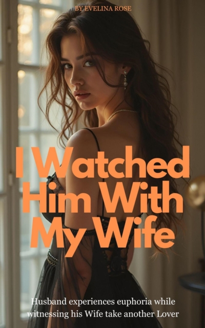 I Watched Him With My Wife: Husband Experiences Euphoria While Witnessing His Wife Take Another Lover