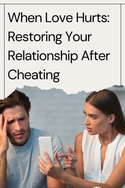 When Love Hurts: Restoring Your Relationship After Cheating