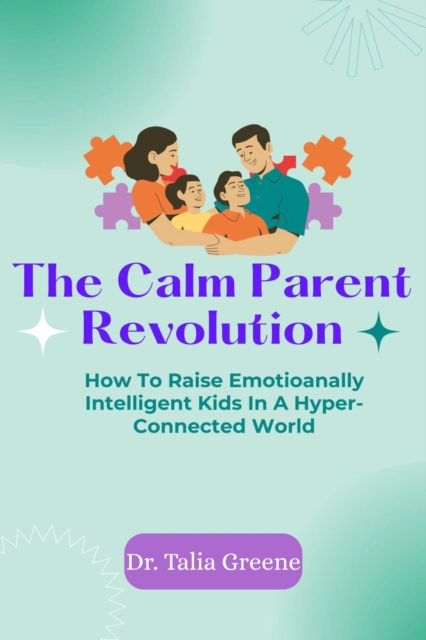 Calm Parent Revolution: How to Raise Emotionally Intelligent Kids in a Hyper-Connected World