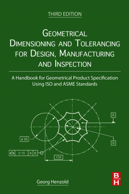 Geometrical Dimensioning and Tolerancing for Design, Manufacturing and Inspection